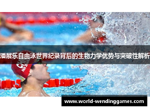 潘展乐自由泳世界纪录背后的生物力学优势与突破性解析
