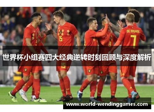 世界杯小组赛四大经典逆转时刻回顾与深度解析