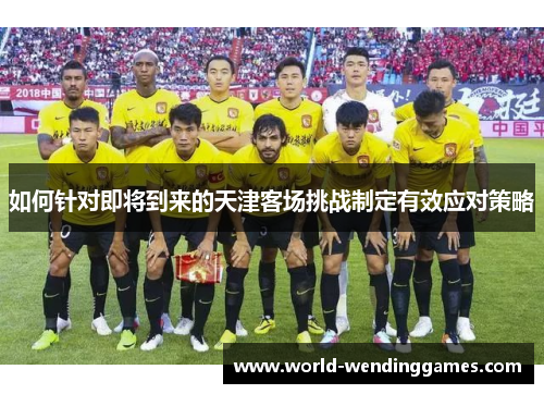 如何针对即将到来的天津客场挑战制定有效应对策略