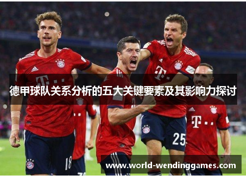 德甲球队关系分析的五大关键要素及其影响力探讨