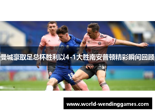 曼城豪取足总杯胜利以4-1大胜南安普顿精彩瞬间回顾