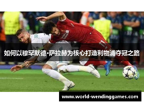 如何以穆罕默德·萨拉赫为核心打造利物浦夺冠之路
