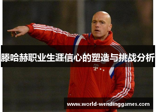 滕哈赫职业生涯信心的塑造与挑战分析