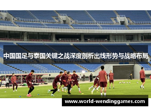 中国国足与泰国关键之战深度剖析出线形势与战略布局