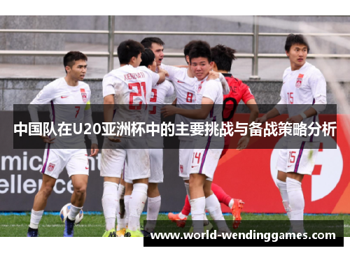 中国队在U20亚洲杯中的主要挑战与备战策略分析