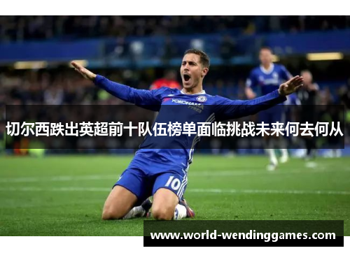 切尔西跌出英超前十队伍榜单面临挑战未来何去何从