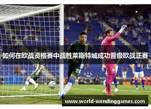 如何在欧战资格赛中战胜莱斯特城成功晋级欧战正赛