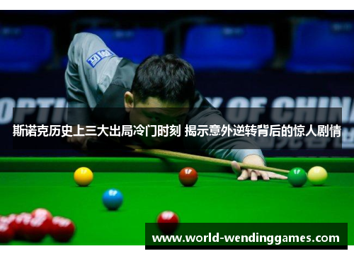斯诺克历史上三大出局冷门时刻 揭示意外逆转背后的惊人剧情