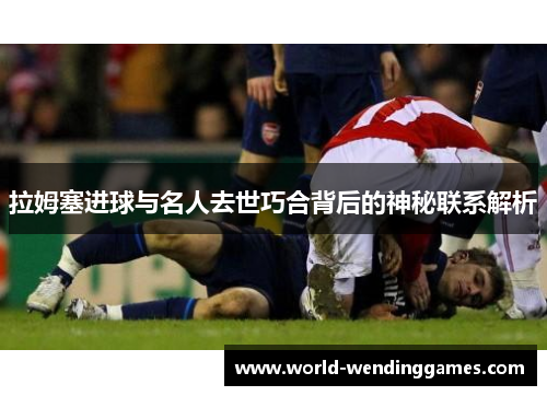 拉姆塞进球与名人去世巧合背后的神秘联系解析