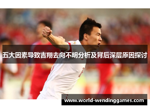 五大因素导致吉翔去向不明分析及背后深层原因探讨