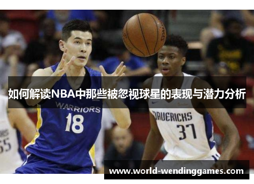如何解读NBA中那些被忽视球星的表现与潜力分析
