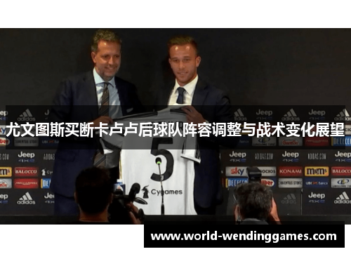 尤文图斯买断卡卢卢后球队阵容调整与战术变化展望