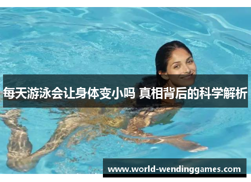 每天游泳会让身体变小吗 真相背后的科学解析