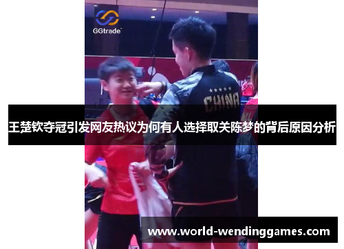 王楚钦夺冠引发网友热议为何有人选择取关陈梦的背后原因分析