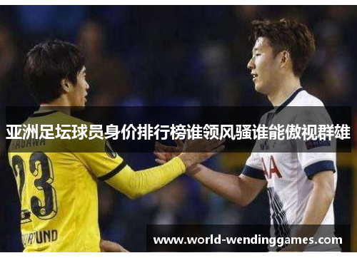 亚洲足坛球员身价排行榜谁领风骚谁能傲视群雄
