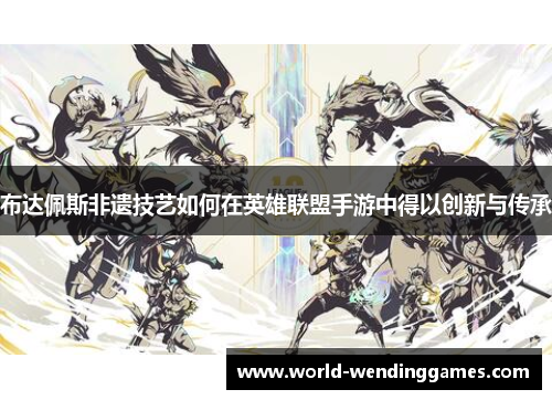 布达佩斯非遗技艺如何在英雄联盟手游中得以创新与传承