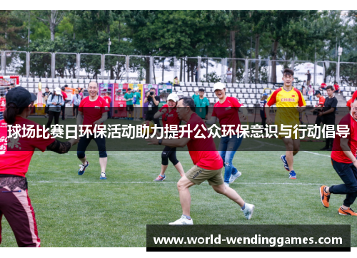 球场比赛日环保活动助力提升公众环保意识与行动倡导