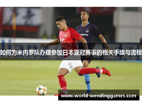 如何为米内罗队办理参加日本亚冠赛事的相关手续与流程