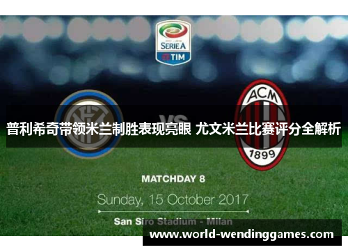 普利希奇带领米兰制胜表现亮眼 尤文米兰比赛评分全解析