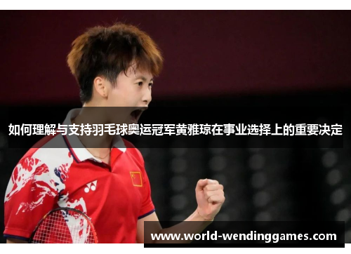 如何理解与支持羽毛球奥运冠军黄雅琼在事业选择上的重要决定