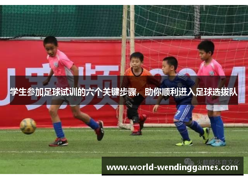 学生参加足球试训的六个关键步骤，助你顺利进入足球选拔队