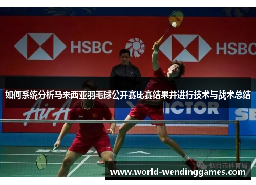 如何系统分析马来西亚羽毛球公开赛比赛结果并进行技术与战术总结