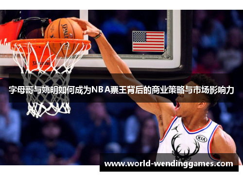 字母哥与姚明如何成为NBA票王背后的商业策略与市场影响力