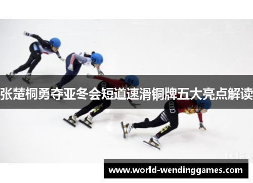 张楚桐勇夺亚冬会短道速滑铜牌五大亮点解读