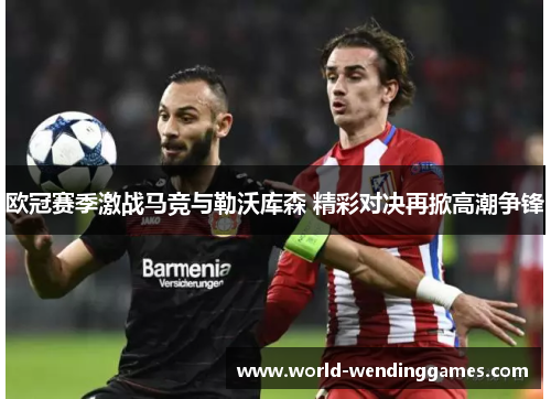 欧冠赛季激战马竞与勒沃库森 精彩对决再掀高潮争锋