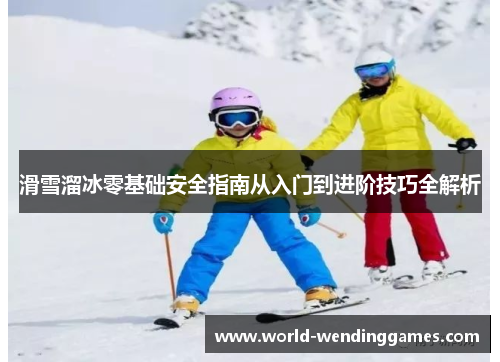 滑雪溜冰零基础安全指南从入门到进阶技巧全解析