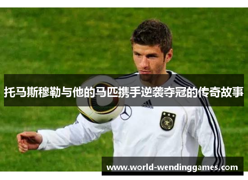 托马斯穆勒与他的马匹携手逆袭夺冠的传奇故事