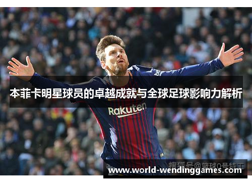 本菲卡明星球员的卓越成就与全球足球影响力解析