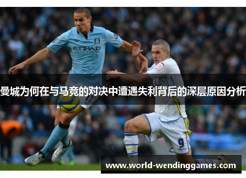 曼城为何在与马竞的对决中遭遇失利背后的深层原因分析