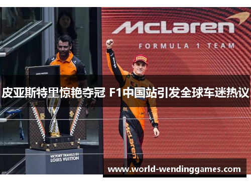 皮亚斯特里惊艳夺冠 F1中国站引发全球车迷热议