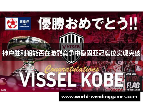 神户胜利船能否在激烈竞争中稳固亚冠席位实现突破