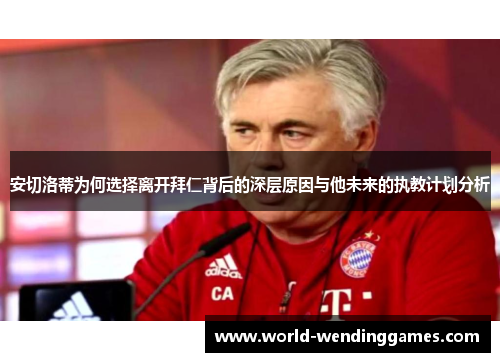 安切洛蒂为何选择离开拜仁背后的深层原因与他未来的执教计划分析