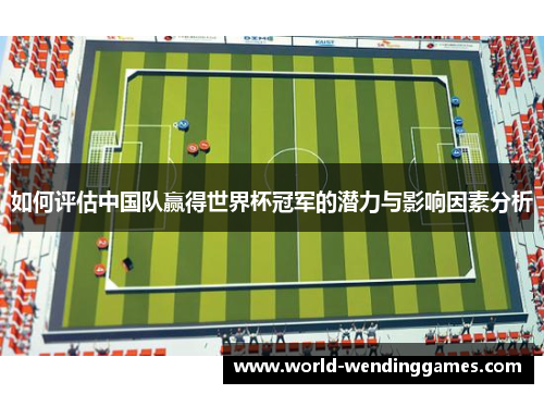 如何评估中国队赢得世界杯冠军的潜力与影响因素分析