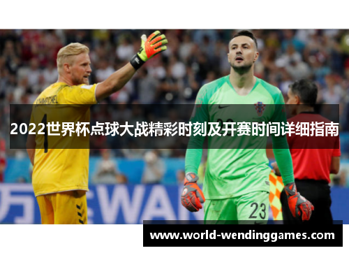2022世界杯点球大战精彩时刻及开赛时间详细指南