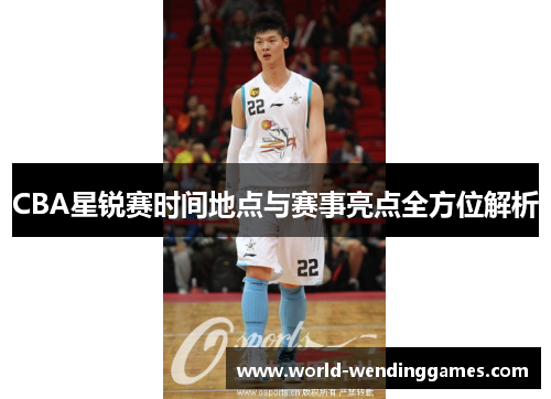 CBA星锐赛时间地点与赛事亮点全方位解析