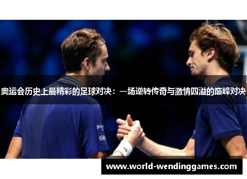 奥运会历史上最精彩的足球对决：一场逆转传奇与激情四溢的巅峰对决