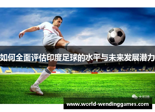 如何全面评估印度足球的水平与未来发展潜力