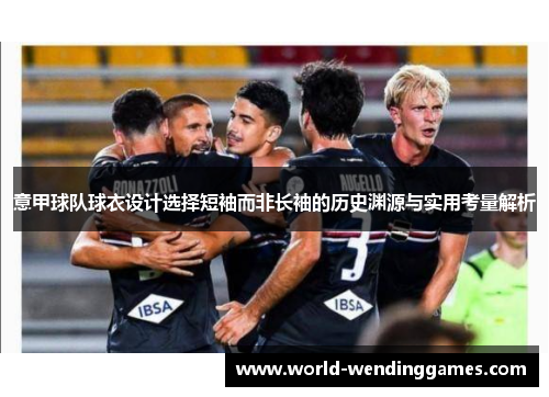 意甲球队球衣设计选择短袖而非长袖的历史渊源与实用考量解析