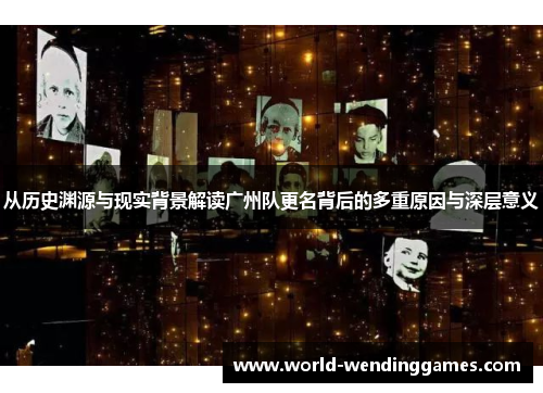 从历史渊源与现实背景解读广州队更名背后的多重原因与深层意义