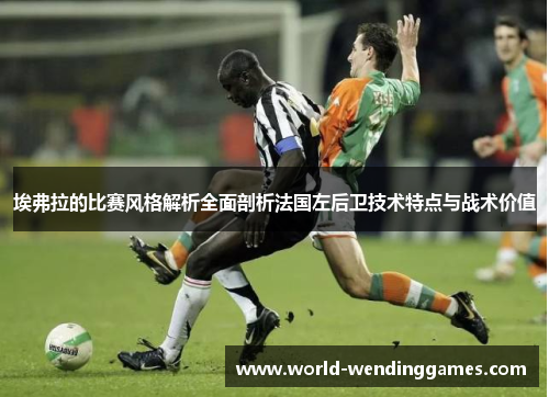 埃弗拉的比赛风格解析全面剖析法国左后卫技术特点与战术价值