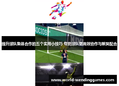 提升球队集体合作的五个实用小技巧 帮助球队更高效协作与默契配合