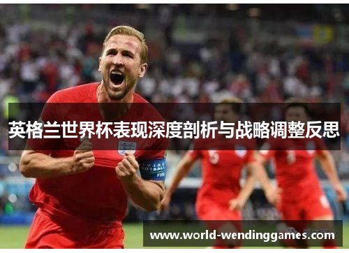 英格兰世界杯表现深度剖析与战略调整反思