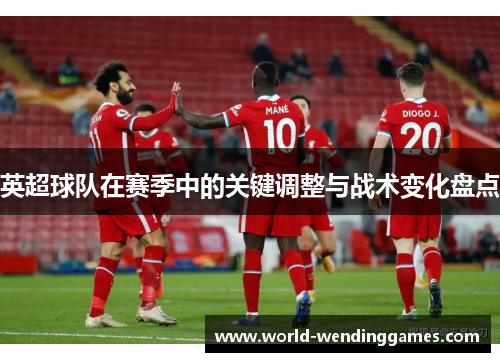 英超球队在赛季中的关键调整与战术变化盘点