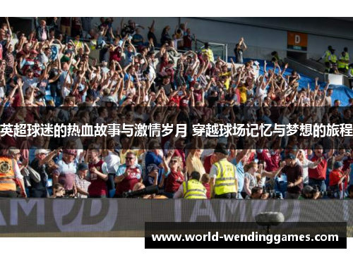 英超球迷的热血故事与激情岁月 穿越球场记忆与梦想的旅程