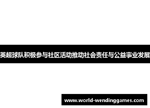 英超球队积极参与社区活动推动社会责任与公益事业发展