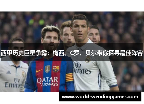 西甲历史巨星争霸：梅西、C罗、贝尔带你探寻最佳阵容